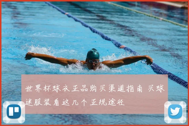 世界杯球衣正品购买渠道指南 买球迷服装看这几个正规途径