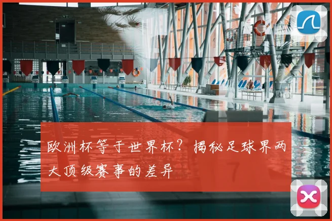 欧洲杯等于世界杯?揭秘足球界两大顶级赛事的差异