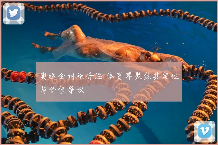 奥运会讨论升温 体育界聚焦其定位与价值争议