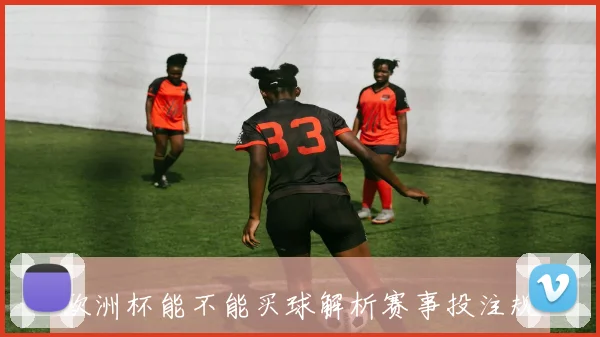 欧洲杯能不能买球解析赛事投注规则与风险提醒