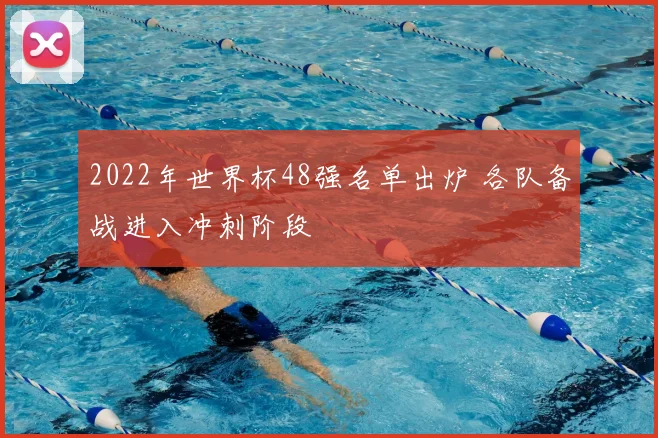 2022年世界杯48强名单出炉 各队备战进入冲刺阶段