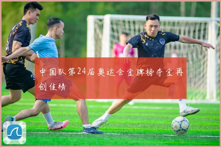 中国队第24届奥运会金牌榜夺金再创佳绩