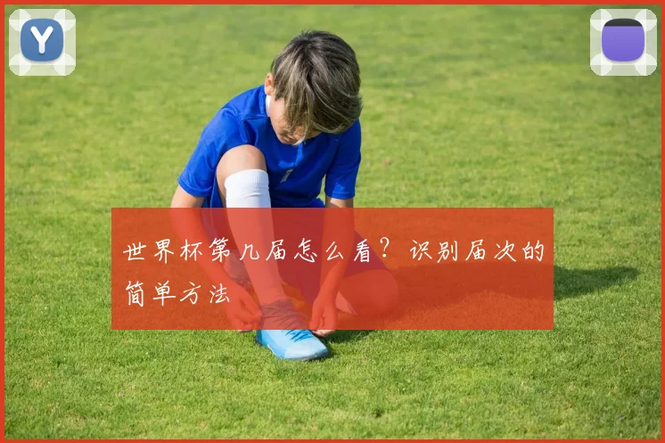 世界杯第几届怎么看?识别届次的简单方法