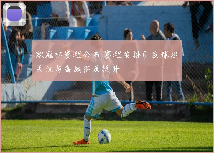 欧冠杯赛程公布 赛程安排引发球迷关注与备战热度提升