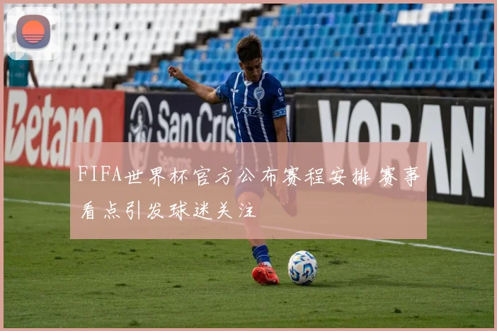 FIFA世界杯官方公布赛程安排 赛事看点引发球迷关注
