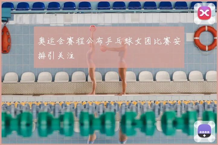 奥运会赛程公布乒乓球女团比赛安排引关注