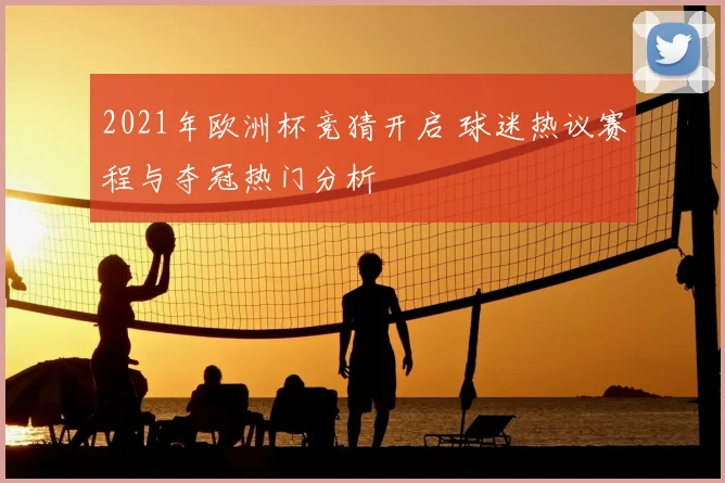 2021年欧洲杯竞猜开启 球迷热议赛程与夺冠热门分析