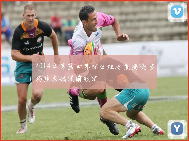 2014年男篮世界杯分组方案揭晓 多场焦点战提前锁定