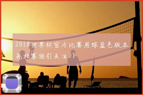 2018世界杯官方比赛用球蓝色版本亮相赛场引关注_1