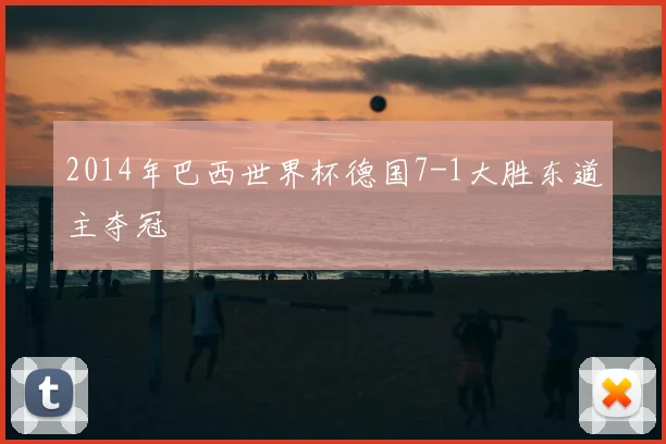 2014年巴西世界杯德国7-1大胜东道主夺冠
