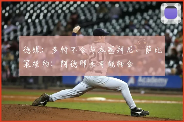 德媒：多特不会与本塞拜尼、萨比策续约；阿德耶米可能转会