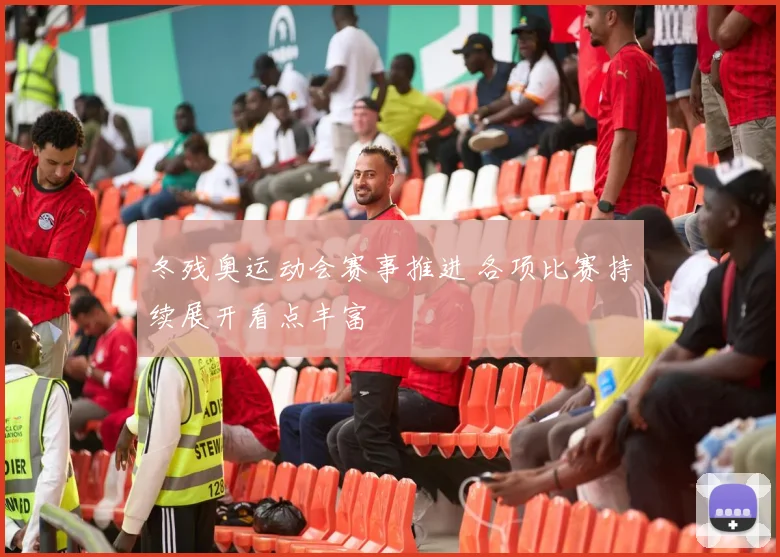 冬残奥运动会赛事推进 各项比赛持续展开看点丰富