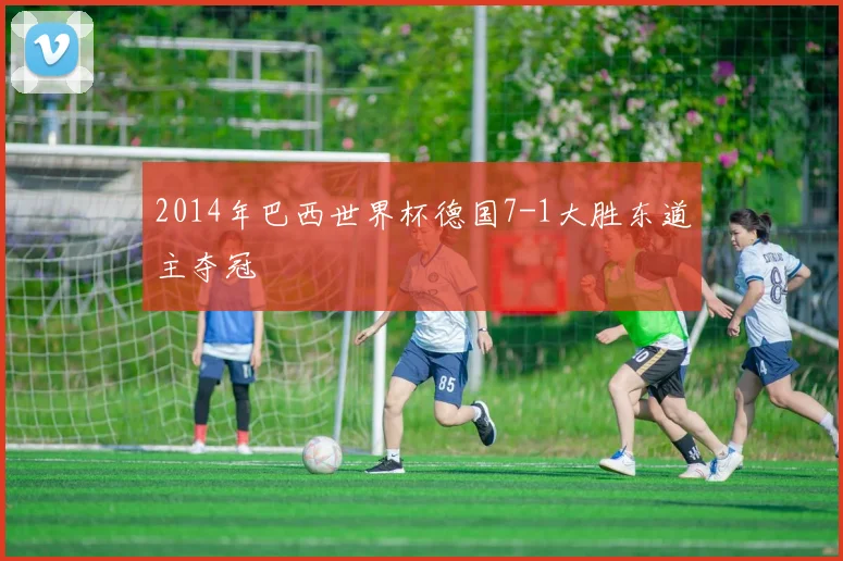 2014年巴西世界杯德国7-1大胜东道主夺冠