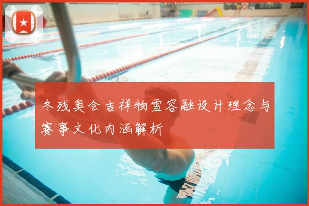 冬残奥会吉祥物雪容融设计理念与赛事文化内涵解析