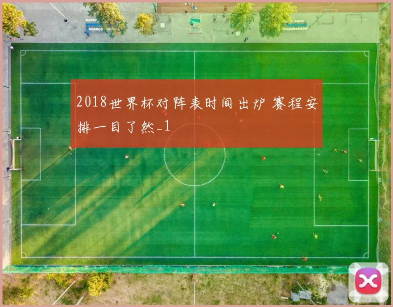 2018世界杯对阵表时间出炉 赛程安排一目了然_1