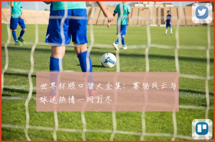 世界杯顺口溜大全集:赛场风云与球迷热情一网打尽