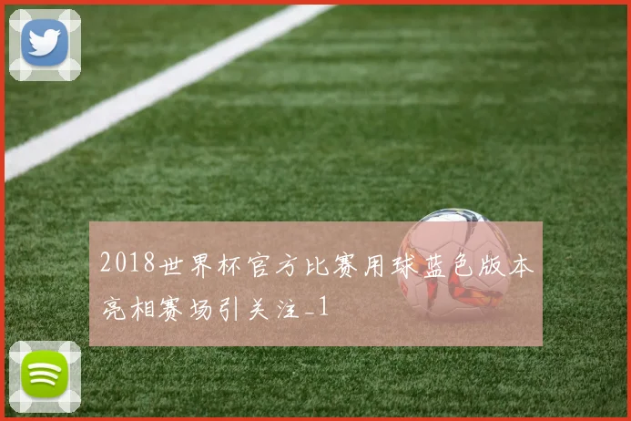 2018世界杯官方比赛用球蓝色版本亮相赛场引关注_1